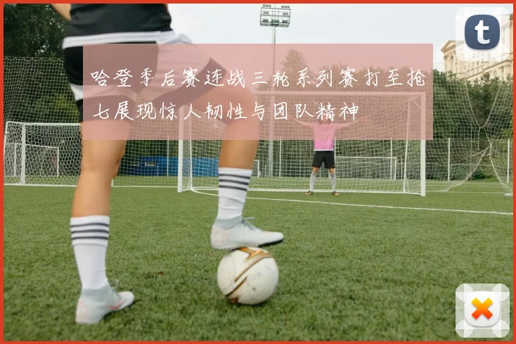 哈登季后赛连战三轮系列赛打至抢七展现惊人韧性与团队精神