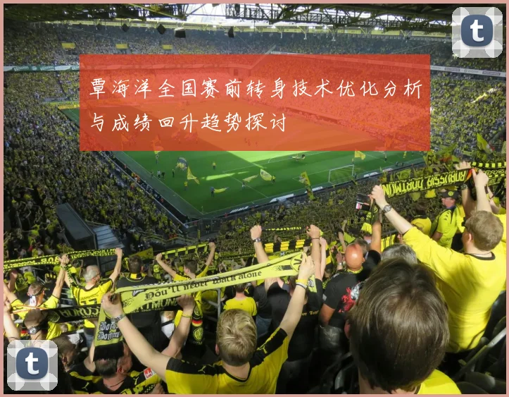 覃海洋全国赛前转身技术优化分析与成绩回升趋势探讨