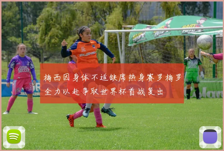 梅西因身体不适缺席热身赛罗梅罗全力以赴争取世界杯首战复出