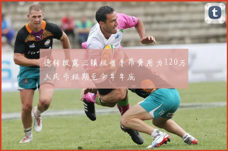 德转披露三镇租借李昂费用为120万人民币租期至今年年底