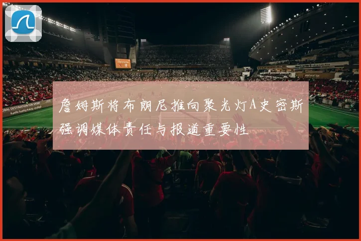 詹姆斯将布朗尼推向聚光灯A史密斯强调媒体责任与报道重要性
