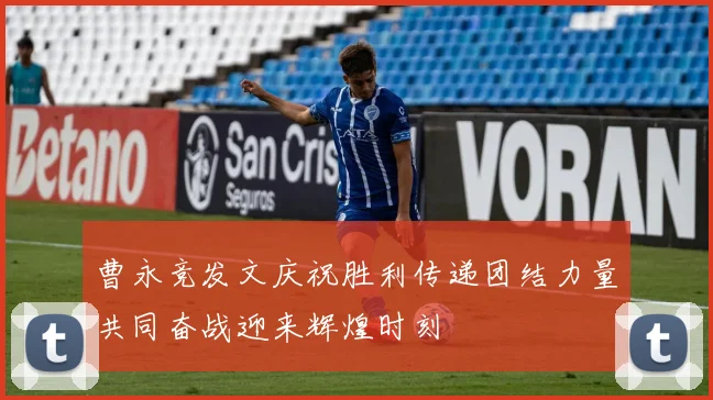 曹永竞发文庆祝胜利传递团结力量共同奋战迎来辉煌时刻