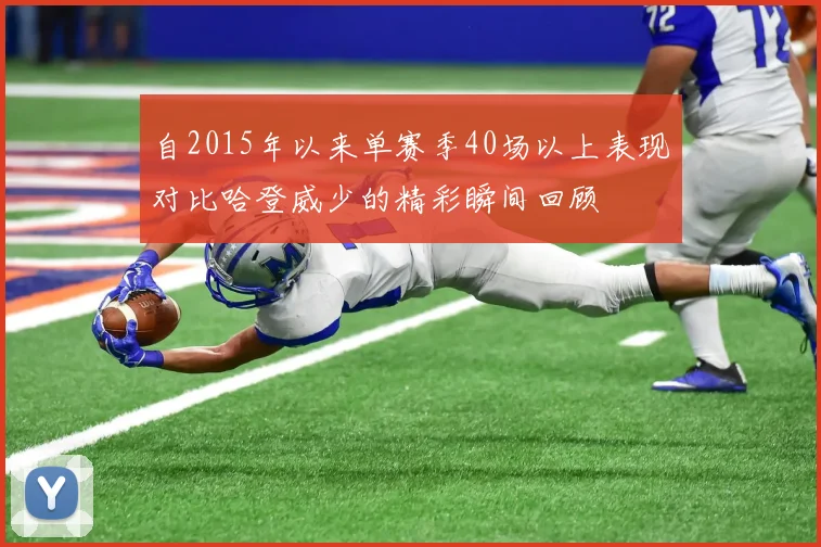 自2015年以来单赛季40场以上表现对比哈登威少的精彩瞬间回顾