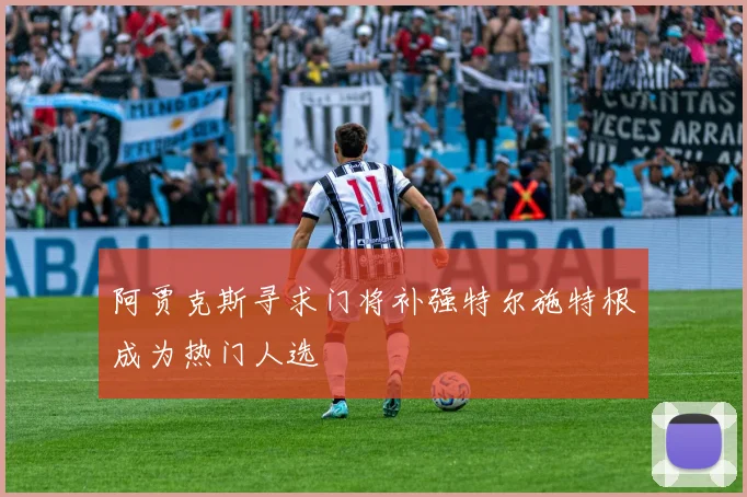 阿贾克斯寻求门将补强特尔施特根成为热门人选