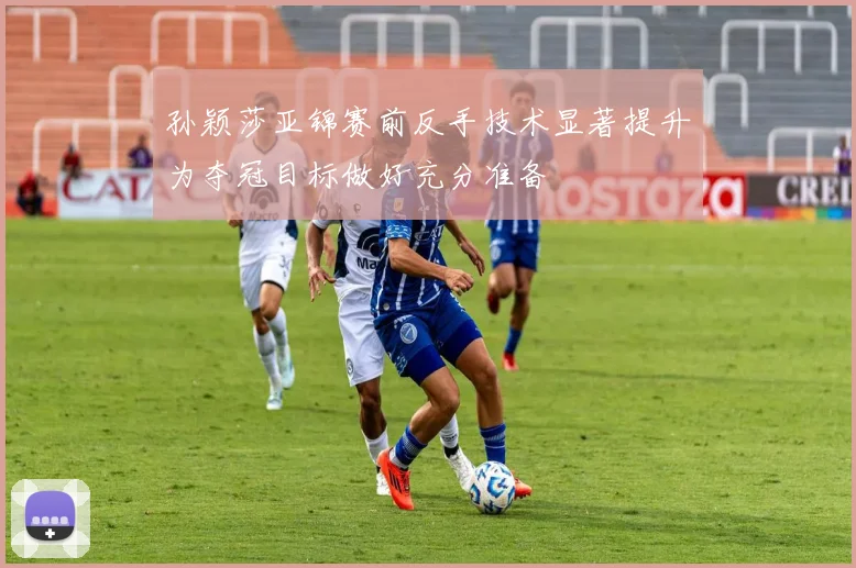 孙颖莎亚锦赛前反手技术显著提升为夺冠目标做好充分准备
