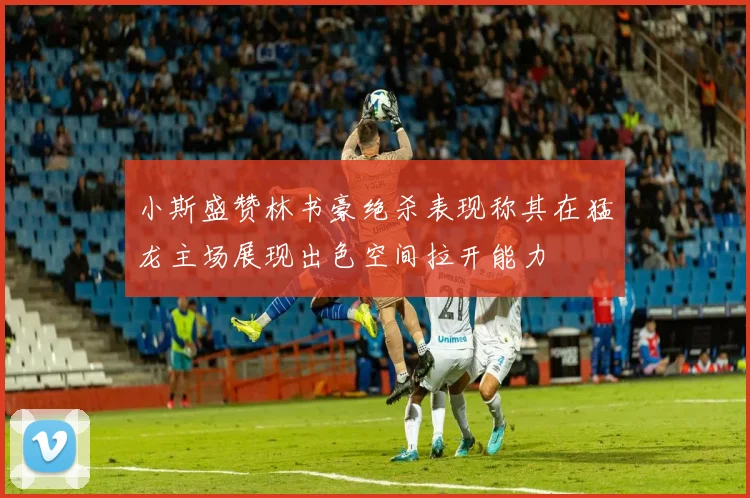 小斯盛赞林书豪绝杀表现称其在猛龙主场展现出色空间拉开能力