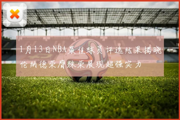 1月13日NBA最佳球员评选结果揭晓伦纳德荣膺殊荣展现超强实力