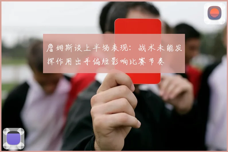 詹姆斯谈上半场表现：战术未能发挥作用出手偏短影响比赛节奏